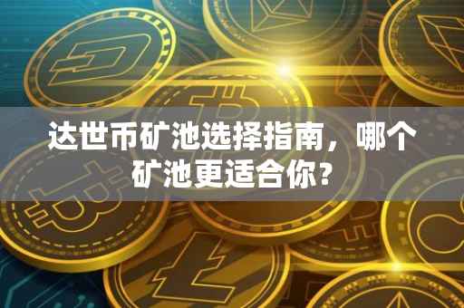 达世币矿池选择指南，哪个矿池更适合你？