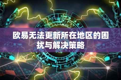 欧易无法更新所在地区的困扰与解决策略