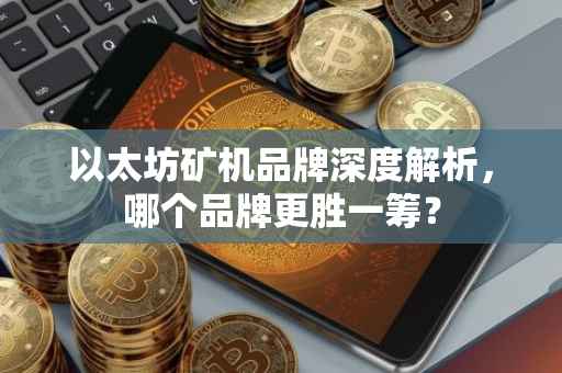 以太坊矿机品牌深度解析，哪个品牌更胜一筹？