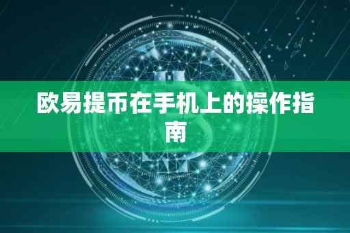 欧易提币在手机上的操作指南