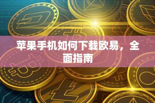 苹果手机如何下载欧易，全面指南