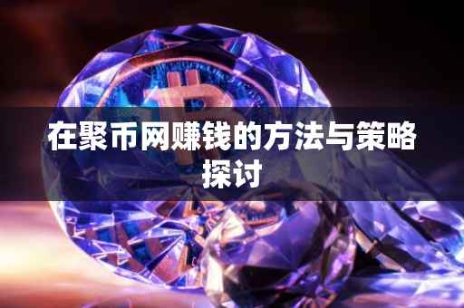 在聚币网赚钱的方法与策略探讨