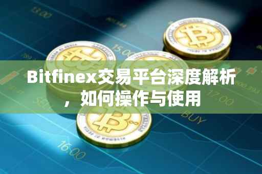 Bitfinex交易平台深度解析，如何操作与使用