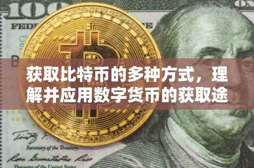 获取比特币的多种方式，理解并应用数字货币的获取途径
