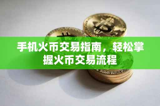 手机火币交易指南，轻松掌握火币交易流程