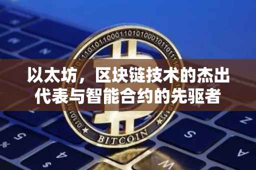 以太坊，区块链技术的杰出代表与智能合约的先驱者