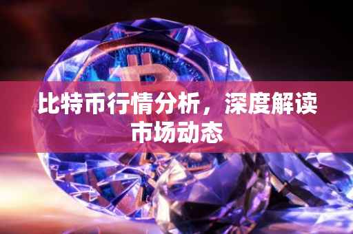 比特币行情分析，深度解读市场动态