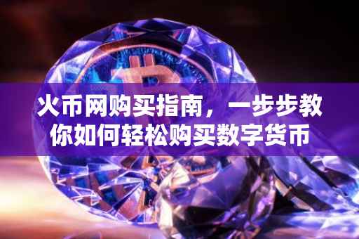 火币网购买指南，一步步教你如何轻松购买数字货币