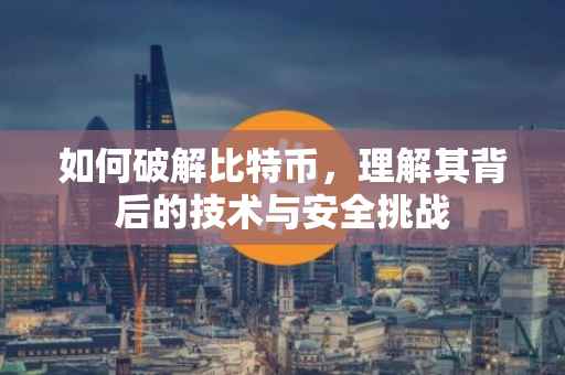 如何破解比特币，理解其背后的技术与安全挑战