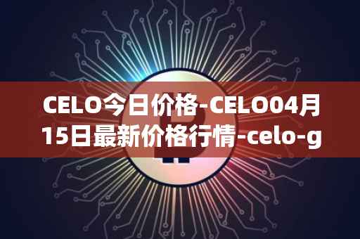 CELO今日价格-CELO04月15日最新价格行情-celo-gold最新走势消息