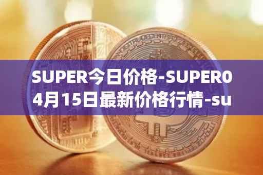 SUPER今日价格-SUPER04月15日最新价格行情-superfarm最新走势消息