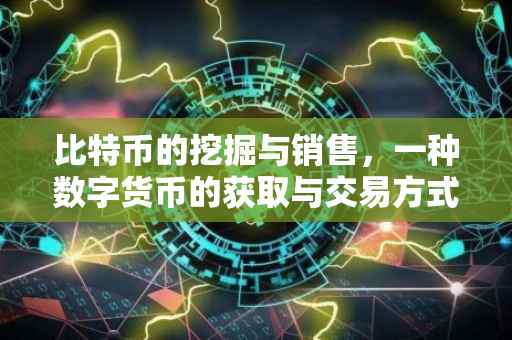 比特币的挖掘与销售，一种数字货币的获取与交易方式