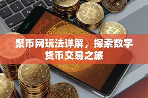 聚币网玩法详解，探索数字货币交易之旅