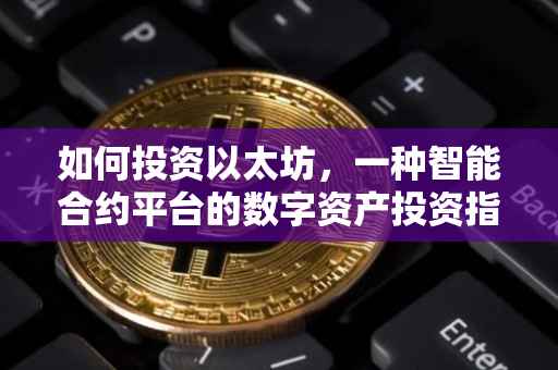 如何投资以太坊，一种智能合约平台的数字资产投资指南