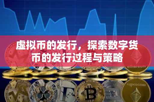 虚拟币的发行，探索数字货币的发行过程与策略