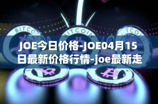 JOE今日价格-JOE04月15日最新价格行情-joe最新走势消息