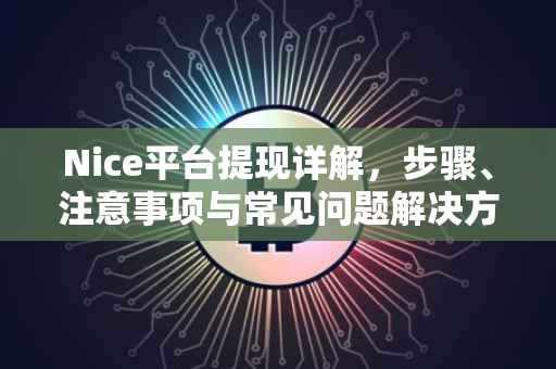 Nice平台提现详解，步骤、注意事项与常见问题解决方案