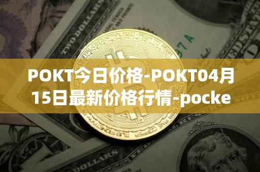 POKT今日价格-POKT04月15日最新价格行情-pocketnetwork最新走势消息