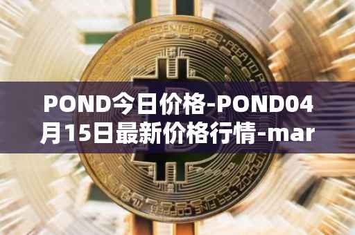 POND今日价格-POND04月15日最新价格行情-marlin最新走势消息