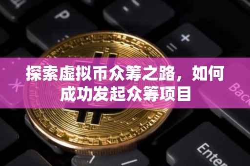 探索虚拟币众筹之路，如何成功发起众筹项目