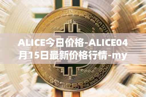 ALICE今日价格-ALICE04月15日最新价格行情-my-neighbor-alice最新走势消息