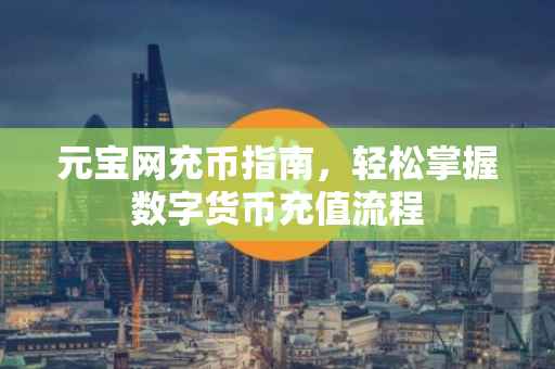 元宝网充币指南，轻松掌握数字货币充值流程
