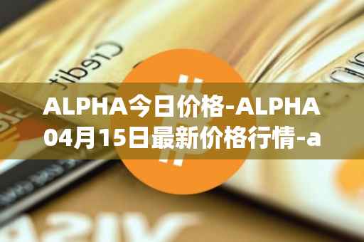 ALPHA今日价格-ALPHA04月15日最新价格行情-alpha-finance最新走势消息