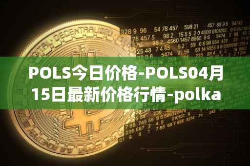 POLS今日价格-POLS04月15日最新价格行情-polkastarter最新走势消息
