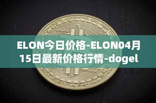 ELON今日价格-ELON04月15日最新价格行情-dogelon-mars最新走势消息
