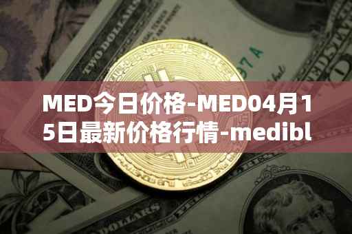 MED今日价格-MED04月15日最新价格行情-medibloc最新走势消息
