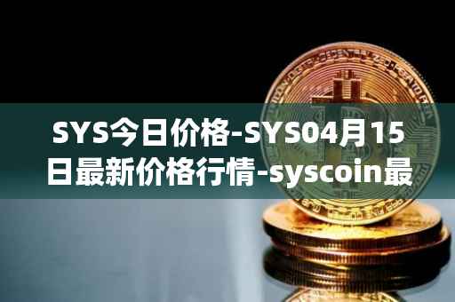 SYS今日价格-SYS04月15日最新价格行情-syscoin最新走势消息