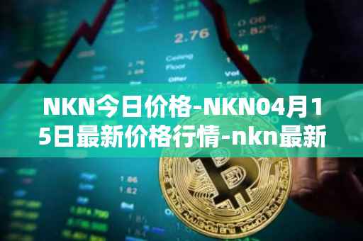 NKN今日价格-NKN04月15日最新价格行情-nkn最新走势消息