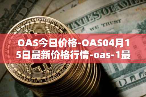 OAS今日价格-OAS04月15日最新价格行情-oas-1最新走势消息