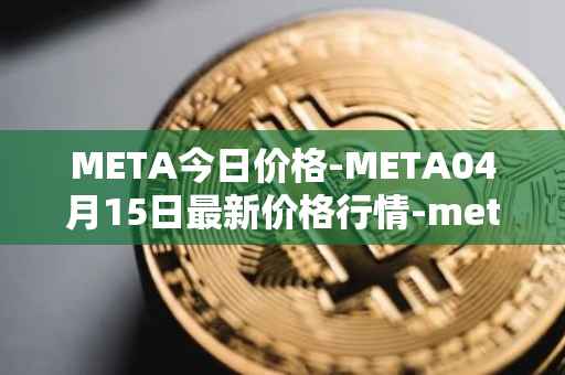 META今日价格-META04月15日最新价格行情-meta最新走势消息
