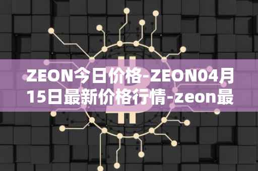 ZEON今日价格-ZEON04月15日最新价格行情-zeon最新走势消息