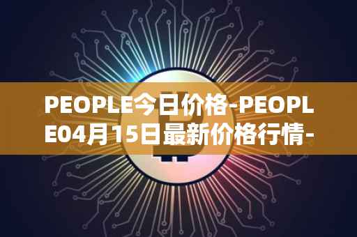 PEOPLE今日价格-PEOPLE04月15日最新价格行情-constitutiondao最新走势消息