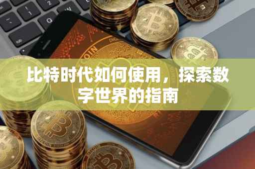 比特时代如何使用，探索数字世界的指南