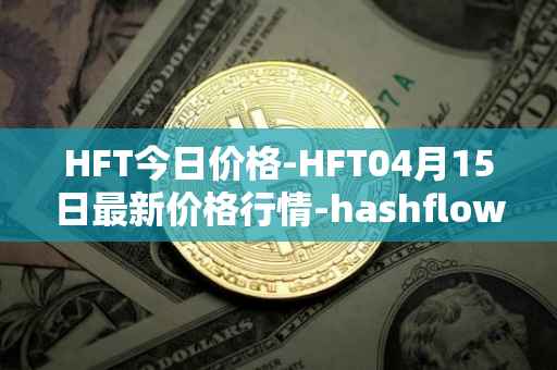 HFT今日价格-HFT04月15日最新价格行情-hashflow最新走势消息