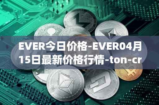 EVER今日价格-EVER04月15日最新价格行情-ton-crystal最新走势消息