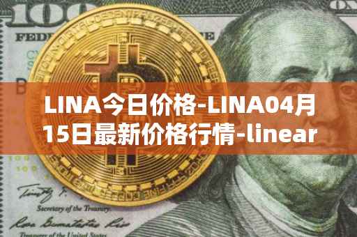 LINA今日价格-LINA04月15日最新价格行情-linear最新走势消息