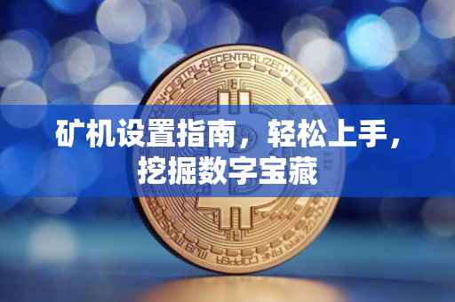 矿机设置指南，轻松上手，挖掘数字宝藏