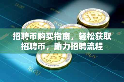招聘币购买指南，轻松获取招聘币，助力招聘流程