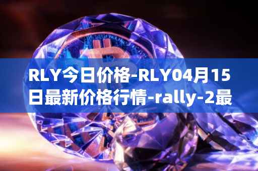 RLY今日价格-RLY04月15日最新价格行情-rally-2最新走势消息
