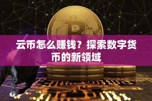 云币怎么赚钱？探索数字货币的新领域