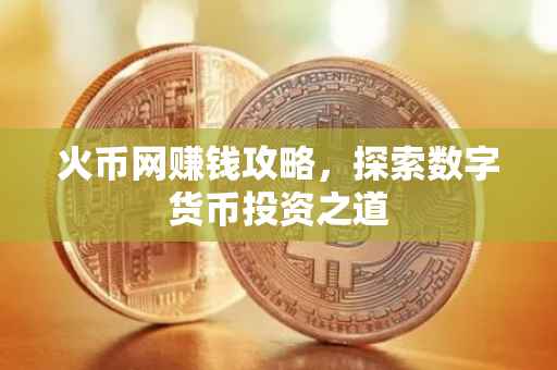 火币网赚钱攻略，探索数字货币投资之道