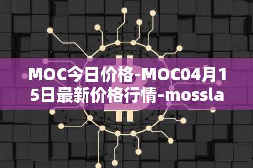 MOC今日价格-MOC04月15日最新价格行情-mossland最新走势消息