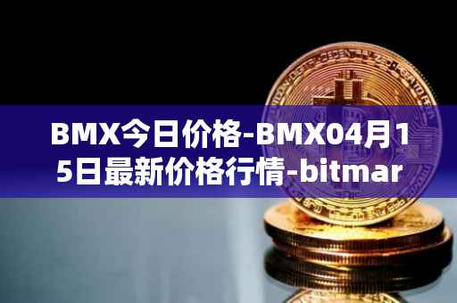 BMX今日价格-BMX04月15日最新价格行情-bitmart-token最新走势消息