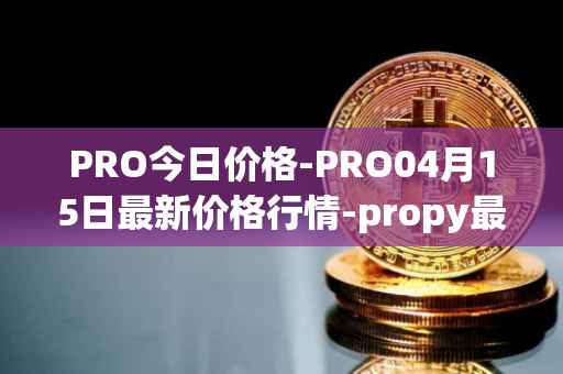 PRO今日价格-PRO04月15日最新价格行情-propy最新走势消息