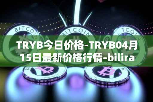 TRYB今日价格-TRYB04月15日最新价格行情-bilira最新走势消息