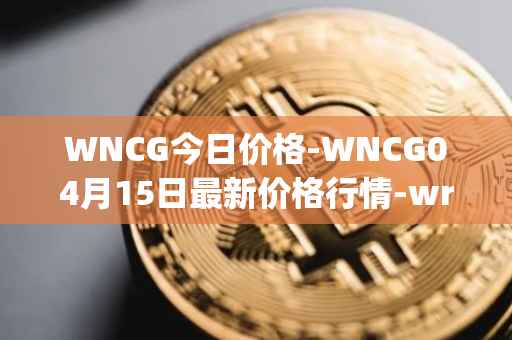 WNCG今日价格-WNCG04月15日最新价格行情-wrapped-ncg最新走势消息
